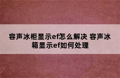 容声冰柜显示ef怎么解决 容声冰箱显示ef如何处理